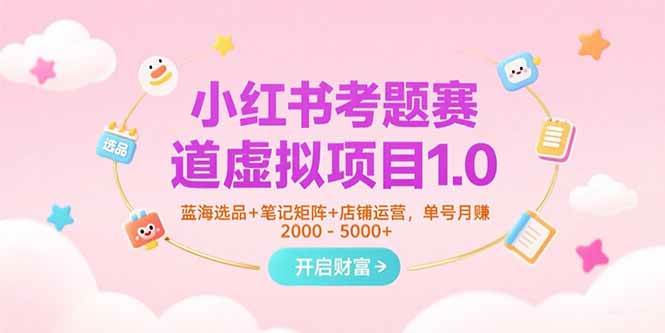 （15398期）小红书考题赛道虚拟项目1.0，蓝海选品+笔记矩阵+店铺运营，单号月赚5000+-3YVIP资源库