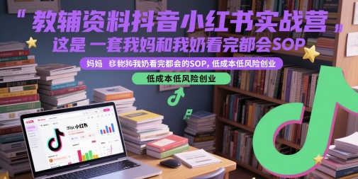 教辅资料抖音小红书实战营，这是一套我妈和我奶看完都会的SOP，低成本低风险创业（更新）-3YVIP资源库