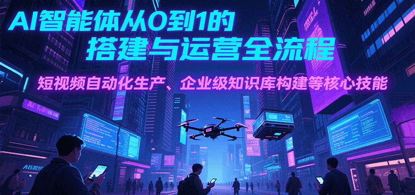 AI智能体从0到1的搭建与运营全流程，短视频自动化生产、企业级知识库构建等核心技能-3YVIP资源库