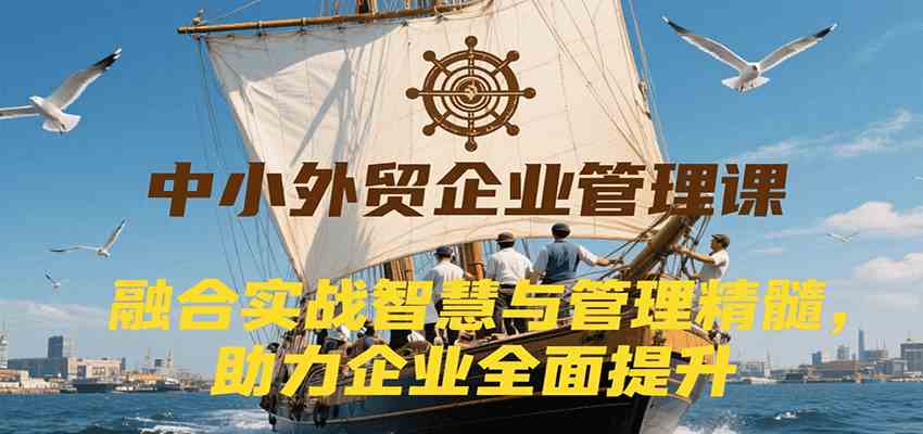 中小外贸企业管理课，融合实战智慧与管理精髓，助力企业全面提升管理水平-3YVIP资源库