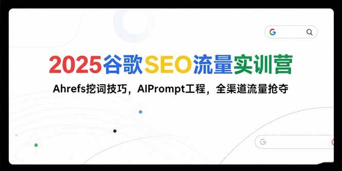 （15411期）2025谷歌SEO流量实训营;，Ahrefs挖词技巧，AIPrompt工程，全渠道流量抢夺-3YVIP资源库