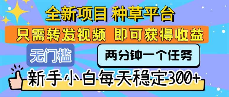 （15413期）全新项目 种草平台 只需要转发任务视频 即可获得收益 新手小白每天300+-3YVIP资源库