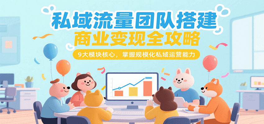 私域流量团队搭建商业变现全攻略，9大模块核心，掌握规模化私域运营能力-3YVIP资源库