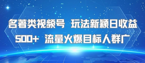 名著类视频号 玩法新颖日收益500+ 流量火爆目标人群广-3YVIP资源库