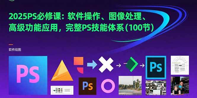 （15430期）2025PS必修课：软件操作、图像处理、高级功能应用，完整PS技能体系(100节)-3YVIP资源库