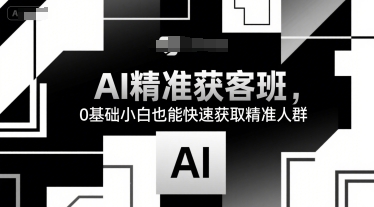 AI精准获客班，0基础小白也能快速获取精准人群-3YVIP资源库