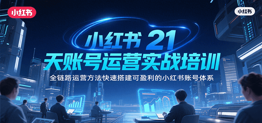 小红书21天账号运营实战培训，全链路运营方法快速搭建可盈利的小红书账号体系-3YVIP资源库