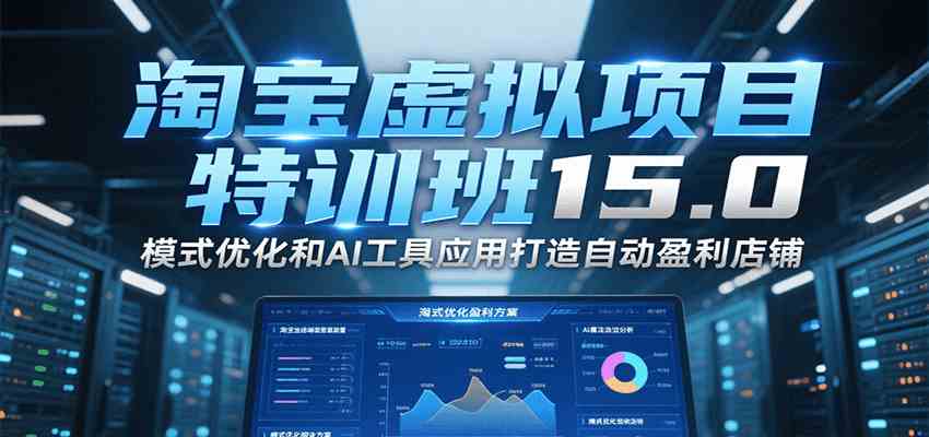 淘宝虚拟项目特训班15.0，模式优化和AI工具应用打造自动盈利店铺-3YVIP资源库
