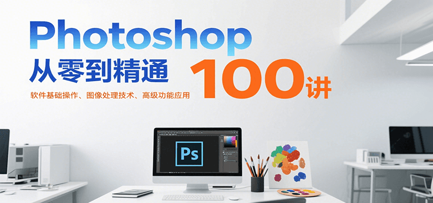 Photoshop从零到精通100讲：软件基础操作、图像处理技术、高级功能应用-3YVIP资源库