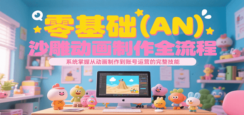零基础（AN）沙雕动画制作全流程，系统掌握从动画制作到账号运营的完整技能-3YVIP资源库
