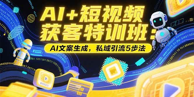 （15441期）AI+短视频获客特训班：账号定位技巧，AI文案生成，私域引流5步法-3YVIP资源库