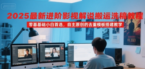 2025最新进阶影视解说搬运洗稿教程，零基础小白首选，自主原创的去重模板搭建教学-3YVIP资源库