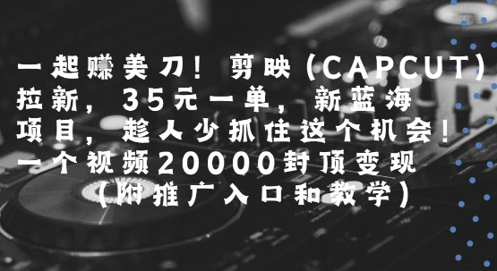 一起挣美刀!剪映(CAPCUT)拉新，35米一单，新蓝海项目，一个视频2w封顶变现(附推广入口和教学)-3YVIP资源库