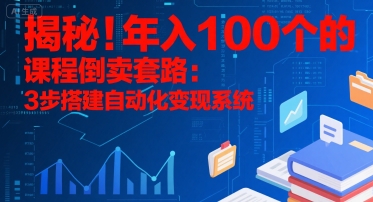 揭秘！年入100个的课程倒卖套路：3 步搭建自动化变现系统-3YVIP资源库
