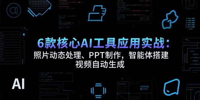 （15451期）6款核心AI工具应用实战：照片动态处理、PPT制作，智能体搭建 视频自动生成-3YVIP资源库