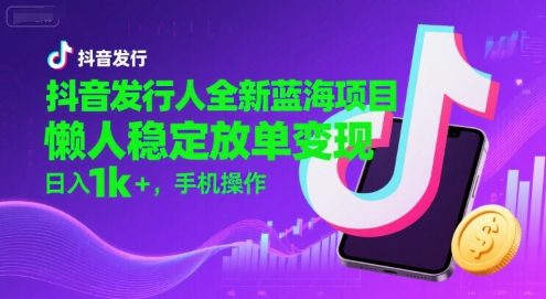 抖音发行人全新蓝海项目，懒人稳定放单变现,，日入1k+，手机操作【揭秘】-3YVIP资源库