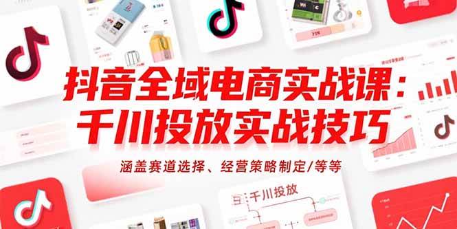 （15458期）抖音全域电商实战课：千川投放实战技巧，涵盖赛道选择、经营策略制定/等等-3YVIP资源库