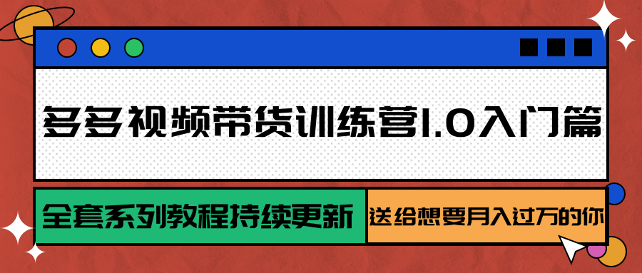 多多视频带货训练营1.0入门篇，全套系列教程持续更新，送给想要月入过万的你-3YVIP资源库