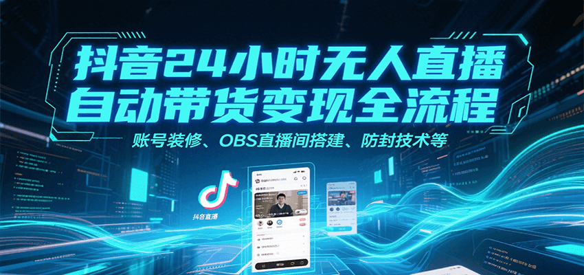 抖音24小时无人直播自动带货变现全流程，账号装修、OBS直播间搭建、防封技术等-3YVIP资源库