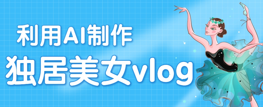 利用AI制作独居美女vlog短视频，零门槛轻松做爆款，22条作品涨粉33万-3YVIP资源库