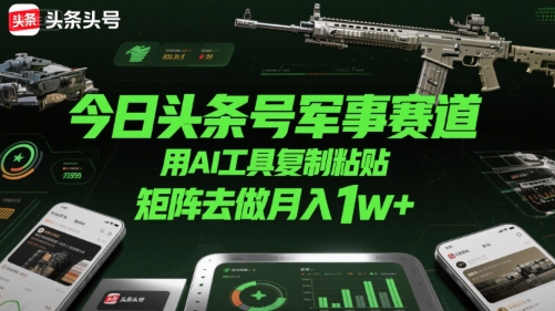 今日头条号军事赛道，用AI工具复制粘贴，矩阵去做月入1w+-3YVIP资源库