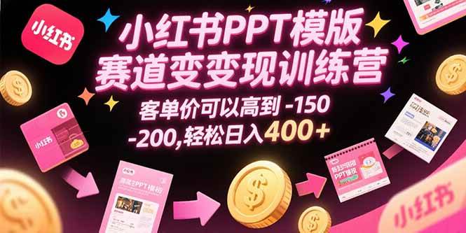 （15471期）小红书PPT模版赛道变现训练营，客单价可以高到150-200，轻松日入400+-3YVIP资源库