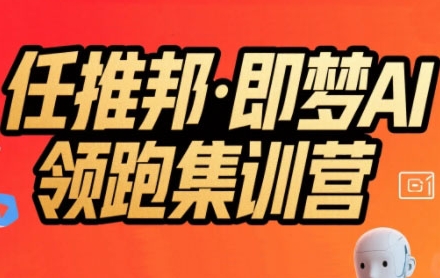 任推邦·即梦AI领跑集训营，低粉号冷启动，单条视频变现1.2W实操-3YVIP资源库