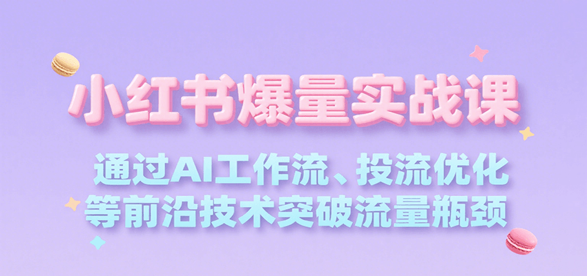 小红书爆量实战课，通过AI工作流、投流优化等前沿技术突破流量瓶颈-3YVIP资源库