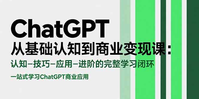 （15483期）ChatGPT从基础认知到商业变现课：认知-技巧-应用-进阶的完整学习闭环-3YVIP资源库