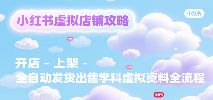 小红书虚拟店铺攻略，开店-上架-全自动发货出售学科虚拟资料完整流程-3YVIP资源库