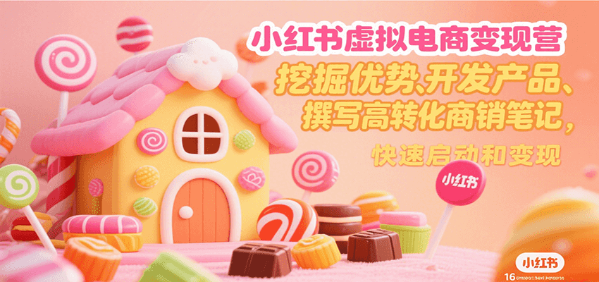 小红书虚拟电商变现营，挖掘优势、开发产品、撰写高转化商销笔记，快速启动和变现-3YVIP资源库