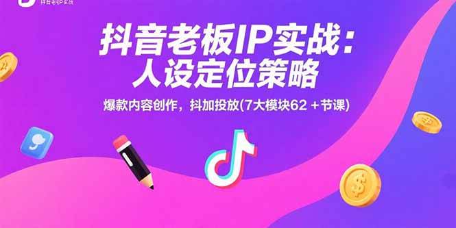 （15497期）抖音老板IP实战：人设定位策略，爆款内容创作，抖加投放(7大模块62+节课)-3YVIP资源库