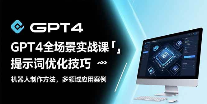 （15499期）GPT4全场景实战课：提示词优化技巧，机器人制作方法，多领域应用案例-3YVIP资源库