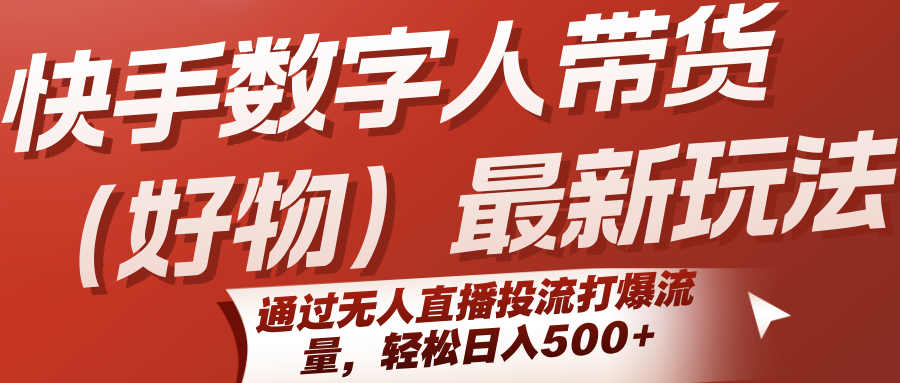 快手数字人带货（好物）最新玩法，通过无人直播投流打爆流量，轻松日入500+-3YVIP资源库