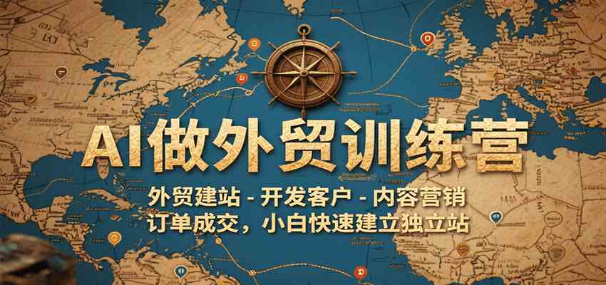 AI做外贸训练营，外贸建站-开发客户-内容营销-订单成交，小白快速建立独立站-3YVIP资源库