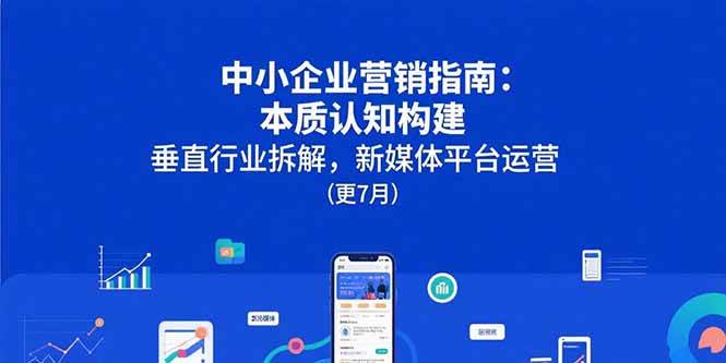 （15501期）中小企业营销指南：本质认知构建，垂直行业拆解，新媒体平台运营(更7月)-3YVIP资源库