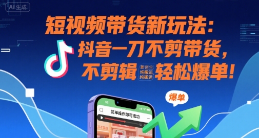 短视频带货新玩法：抖音一刀不剪带货，不剪辑，纯搬运，新手也能轻松爆单!-3YVIP资源库