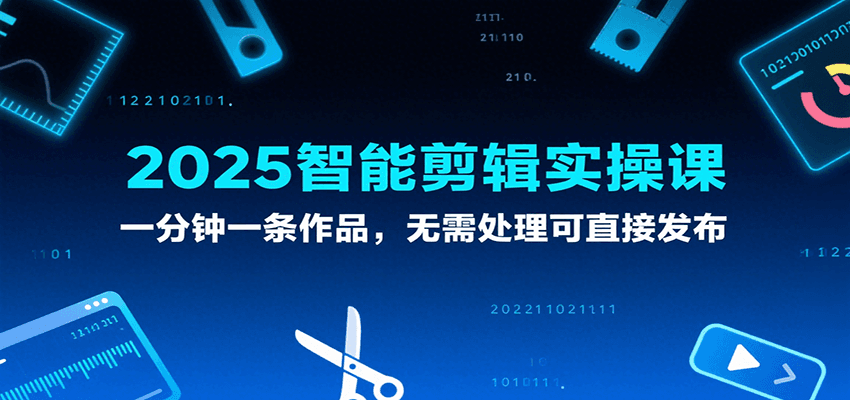 2025智能剪辑实操课，一分钟一条作品，无需处理可直接发布-3YVIP资源库