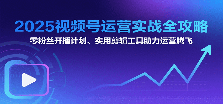 2025视频号运营实战全攻略：零粉丝开播计划、起号到到变现思维逻辑方法-3YVIP资源库