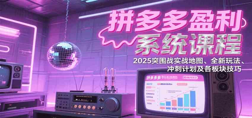 拼多多盈利系统课：2025突围战实战地图、全新玩法、冲刺计划及各板块技巧（更新7月）-3YVIP资源库