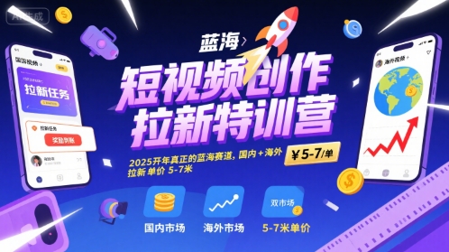 短视频创作拉新特训营，2025开年真正的蓝海赛道，国内+海外，拉新单价5-7米-3YVIP资源库