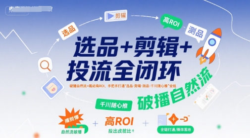 选品+剪辑+投流全闭环，破播自然流+撬动高ROI，手把手打通“选品-剪辑-测品-千川随心推”全链-3YVIP资源库