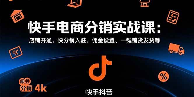 （15523期）快手电商分销实战课：店铺开通，快分销入驻、佣金设置、一键铺货发货等-3YVIP资源库