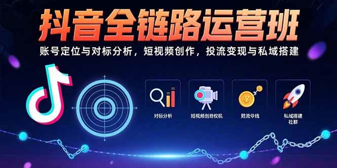 （15525期）抖音全链路运营班：账号定位与对标分析，短视频创作，投流变现与私域搭建-3YVIP资源库