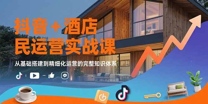 （15524期）抖音+酒店民宿运营实战课：从基础搭建到精细化运营的完整知识体系-3YVIP资源库