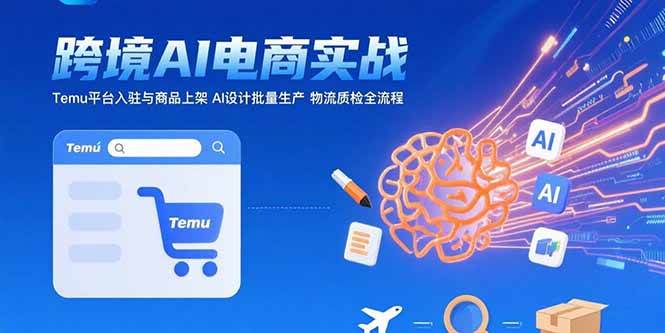 （15526期）AI+跨境电商实战：Temu平台入驻与商品上架 AI设计批量生产 物流质检全流程-3YVIP资源库