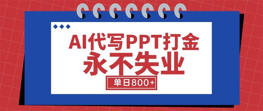 （15530期）AI代写PPT打金，永不失业项目，细分蓝海领域，单日稳定800+【附工具指令】-3YVIP资源库