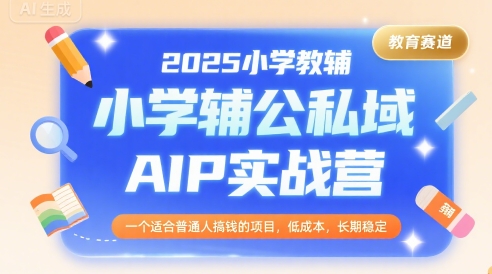 2025小学教辅公私域AIP实战营，一个适合普通人搞钱的项目，低成本，长期稳定-3YVIP资源库
