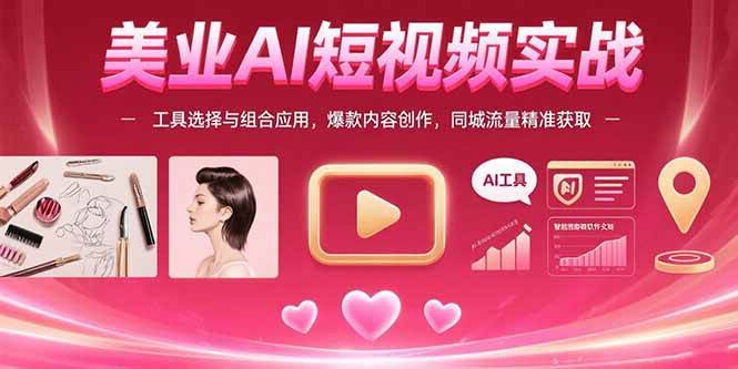 （15535期）美业AI短视频实战：工具选择与组合应用，爆款内容创作，同城流量精准获取-3YVIP资源库