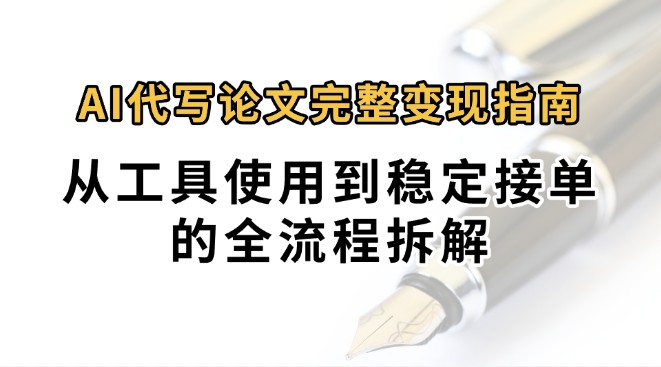0投入月过万AI代写论文完整变现指南：从工具使用到稳定接单的全流程拆解-3YVIP资源库
